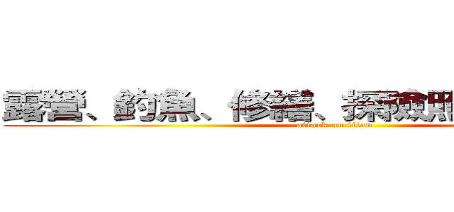 露營、釣魚、修繕、探險照明必備工具 (attack on titan)