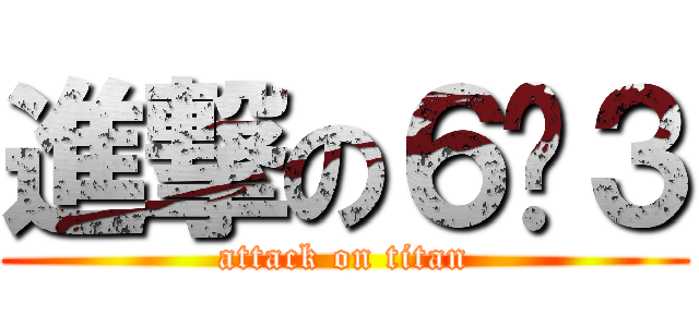 進撃の６−３ (attack on titan)