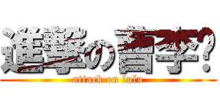 進撃の曹李璐 (attack on lulu)