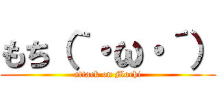 もち（｀・ω・´） (attack on Mochi)