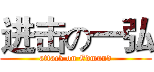 进击の一弘 (attack on Edmund)
