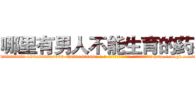 哪里有男人不能生育的药买 (哪里有男人不能生育的药买【电-186x2687x6963-Q278180069元-吉-药-业】我们做的是长期生意,靠的是老客户长期支持 http://sngk.net/mUw8a0
)