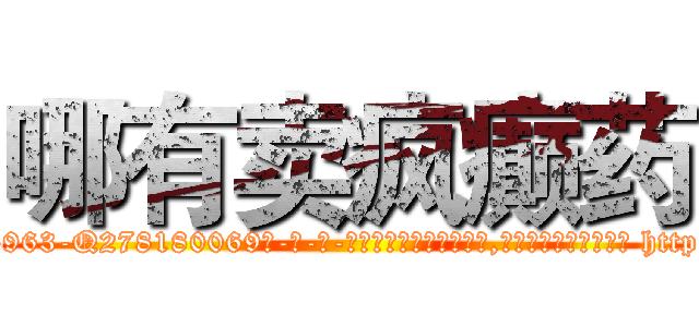 哪有卖疯癫药 (哪有卖疯癫药【电-186x2687x6963-Q278180069元-吉-药-业】我们做的是长期生意,靠的是老客户长期支持 http://sngk.net/yb8lt4
)