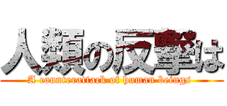 人類の反撃は (A counterattack of human beings )