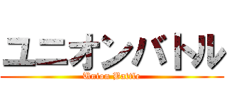 ユニオンバトル (Union Battle)