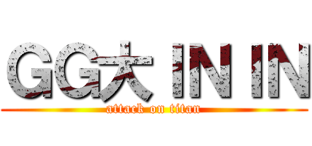 ＧＧ大ＩＮＩＮ (attack on titan)