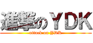 進撃のＹＤＫ (attack on YDK)