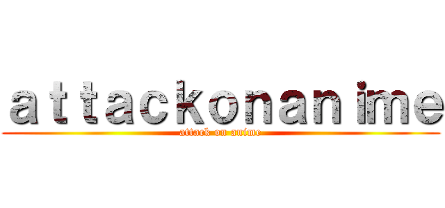 ａｔｔａｃｋｏｎａｎｉｍｅ (attack on anime)