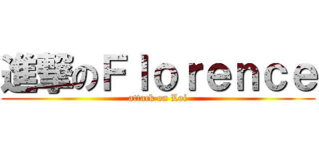 進撃のＦｌｏｒｅｎｃｅ (attack on Loi)