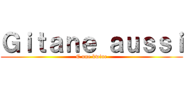 Ｇｉｔａｎｅ ａｕｓｓｉ (C une kwine)