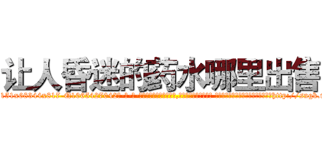 让人昏迷的药水哪里出售 (让人昏迷的药水哪里出售【电-话151x68344x817-Q1065427042元-吉-药-业】我们做的是长期生意,靠的是老客户长期支持 让人昏迷的药水哪里出售在发表了一篇http://sngk.net/71ZE0P

参考消息网我们做的是长期生意,靠的是老客户长期支持也许我们早该意识到，就连鲍勃·霍斯金斯（金球奖戏剧类电影男主角 
)
