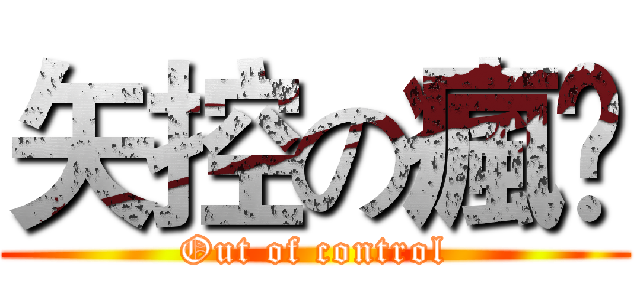 矢控の瘋孒 (Out of control)