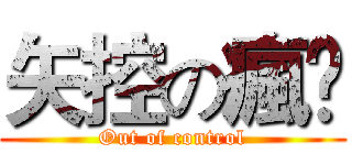 矢控の瘋孒 (Out of control)