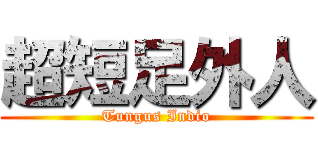 超短足外人 (Tungus Indio)