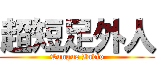 超短足外人 (Tungus Indio)