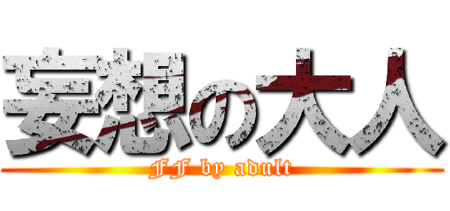 妄想の大人 (FF by adult)