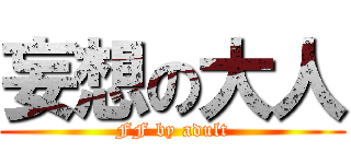 妄想の大人 (FF by adult)