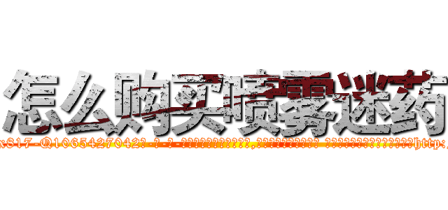 怎么购买喷雾迷药 (怎么购买喷雾迷药【电-话151x68344x817-Q1065427042元-吉-药-业】我们做的是长期生意,靠的是老客户长期支持 怎么购买喷雾迷药在发表了一篇http://sngk.net/3cE1BN

参考消息网我们做的是长期生意,靠的是老客户长期支持也许我们早该意识到，就连鲍勃·霍斯金斯（金球奖戏剧类电影男主角 
)