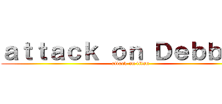 ａｔｔａｃｋ ｏｎ Ｄｅｂｂｉｅ  (attack on titan)