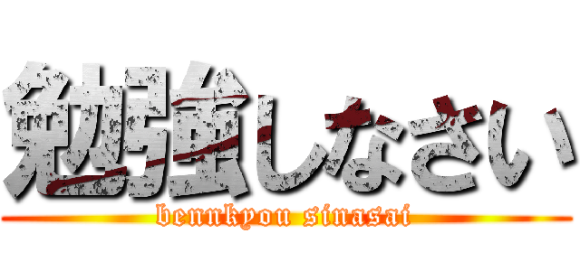 勉強しなさい (bennkyou sinasai)