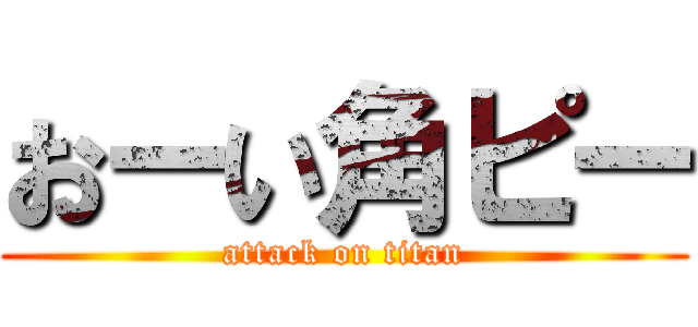 おーい角ピー (attack on titan)