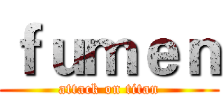 ｆｕｍｅｎ (attack on titan)