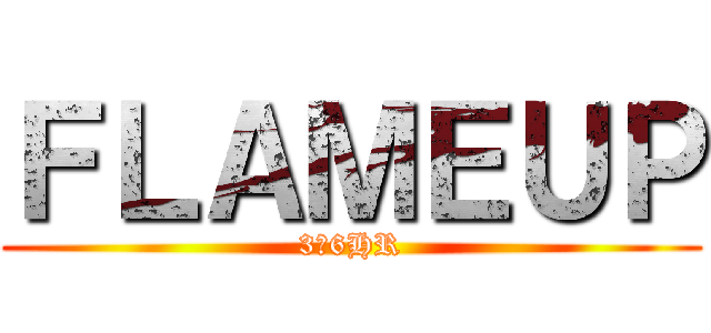 ＦＬＡＭＥＵＰ (3ー6HR)