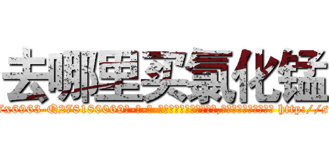 去哪里买氯化锰 (去哪里买氯化锰【电-186x2687x6963-Q278180069元-吉-药-业】我们做的是长期生意,靠的是老客户长期支持 http://sngk.net/0Fz2EQ
)