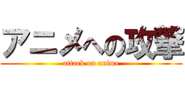 アニメへの攻撃 (attack on anime)
