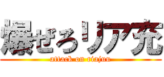 爆ぜろリア充 (attack on riajuu)