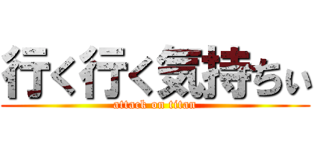 行く行く気持ちぃ (attack on titan)