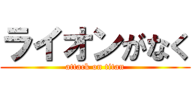 ライオンがなく (attack on titan)