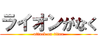 ライオンがなく (attack on titan)