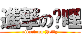 進撃の啫哩 (attack on Jelly)