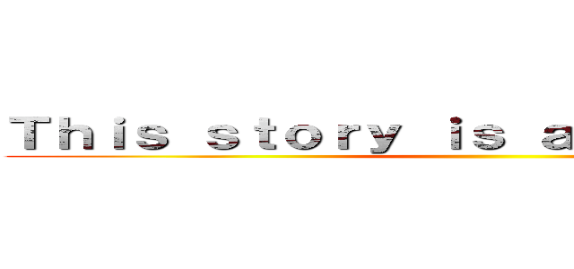 Ｔｈｉｓ ｓｔｏｒｙ ｉｓ ａ ｒｅｃｏｒｄ ｏｆ ()