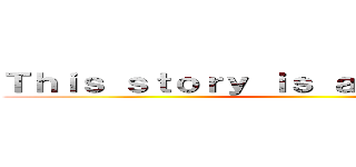 Ｔｈｉｓ ｓｔｏｒｙ ｉｓ ａ ｒｅｃｏｒｄ ｏｆ ()