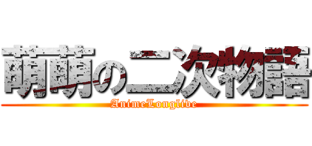 萌萌の二次物語 (AnimeLonglive)