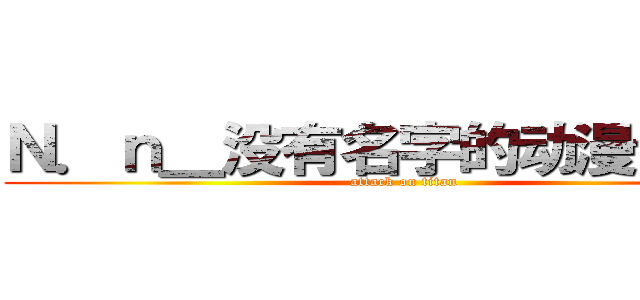 Ｎ．ｎ＿没有名字的动漫专卖店 (attack on titan)