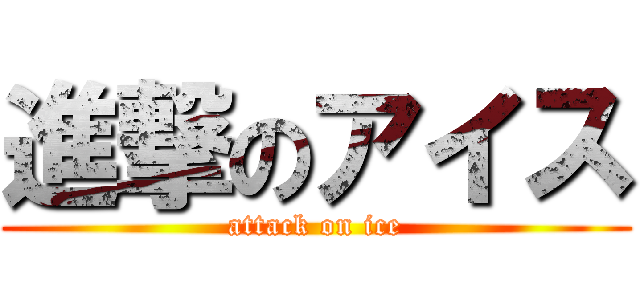 進撃のアイス (attack on ice)