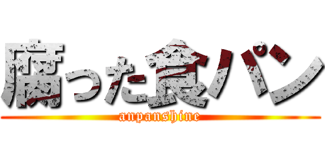 腐った食パン (anpanshine)
