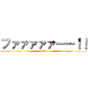ファァァァァーー！！ (attac)
