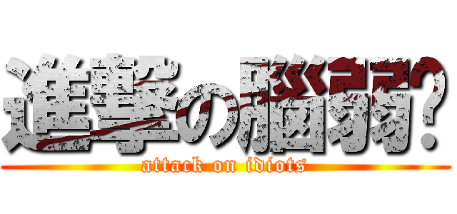 進撃の腦弱幫 (attack on idiots)