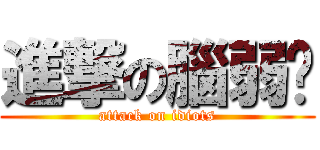 進撃の腦弱幫 (attack on idiots)