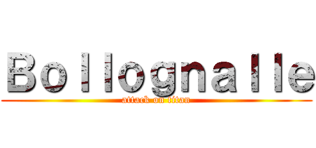 Ｂｏｌｌｏｇｎａｌｌｅ (attack on titan)