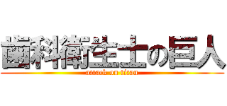 歯科衛生士の巨人 (attack on titan)