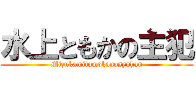 水上ともかの主犯 (Mizukamitomokanosyuhan)