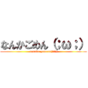 なんかごめん（；ω；） (nannka gomenn(；ω；))