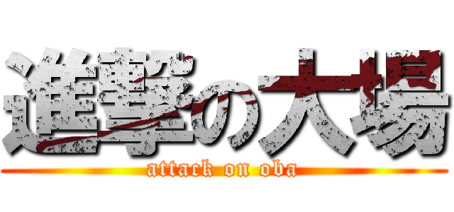 進撃の大場 (attack on oba)