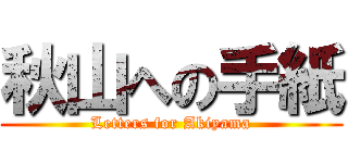 秋山への手紙 (Letters for Akiyama)