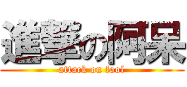 進撃の阿呆 (attack on fool)